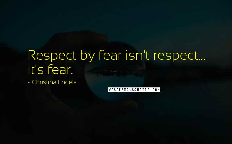 Christina Engela Quotes: Respect by fear isn't respect... it's fear.