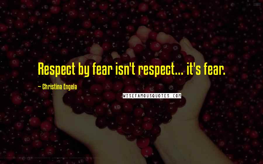 Christina Engela Quotes: Respect by fear isn't respect... it's fear.