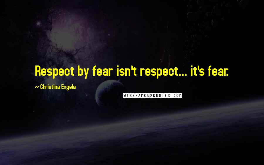 Christina Engela Quotes: Respect by fear isn't respect... it's fear.