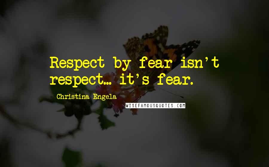 Christina Engela Quotes: Respect by fear isn't respect... it's fear.