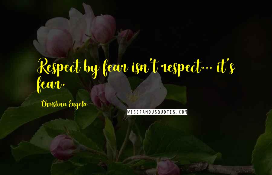 Christina Engela Quotes: Respect by fear isn't respect... it's fear.