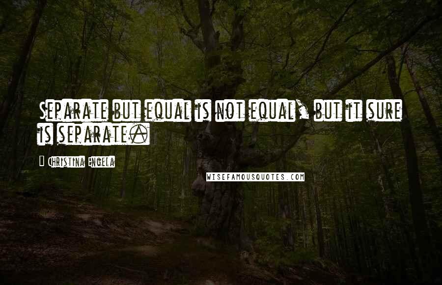 Christina Engela Quotes: Separate but equal is not equal, but it sure is separate.