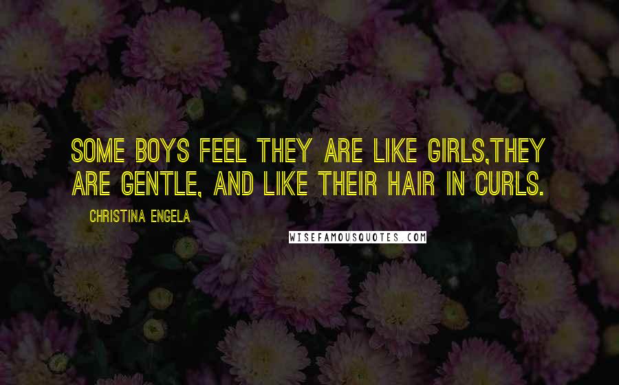Christina Engela Quotes: Some boys feel they are like girls,They are gentle, and like their hair in curls.