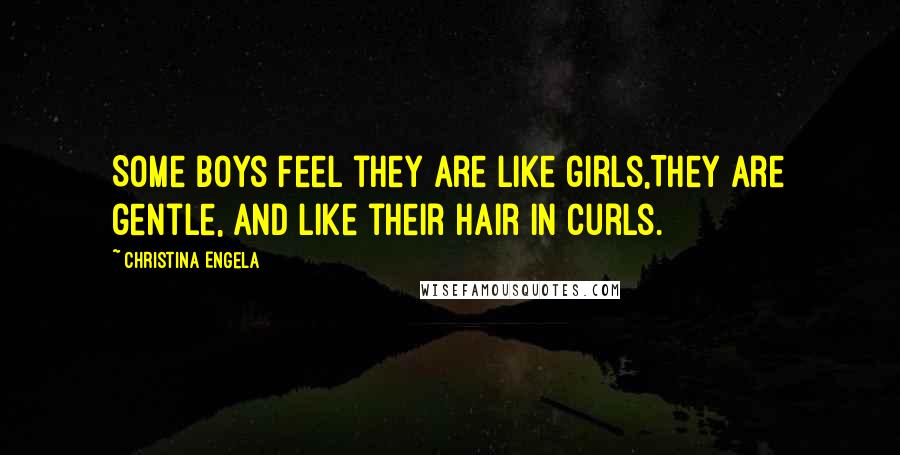 Christina Engela Quotes: Some boys feel they are like girls,They are gentle, and like their hair in curls.