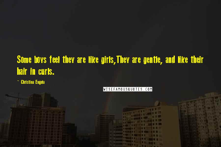 Christina Engela Quotes: Some boys feel they are like girls,They are gentle, and like their hair in curls.