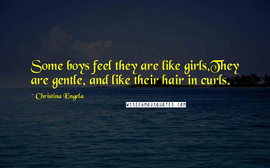 Christina Engela Quotes: Some boys feel they are like girls,They are gentle, and like their hair in curls.