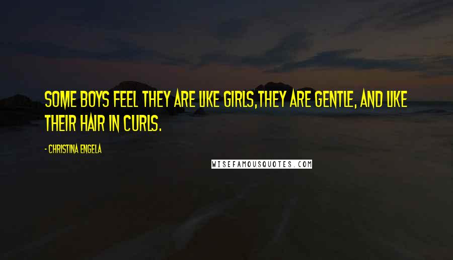 Christina Engela Quotes: Some boys feel they are like girls,They are gentle, and like their hair in curls.