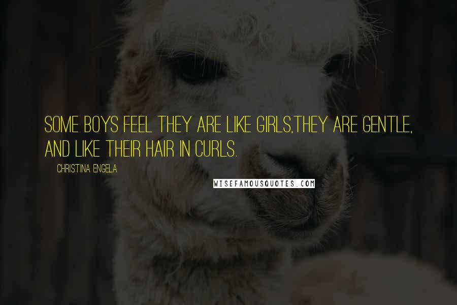Christina Engela Quotes: Some boys feel they are like girls,They are gentle, and like their hair in curls.