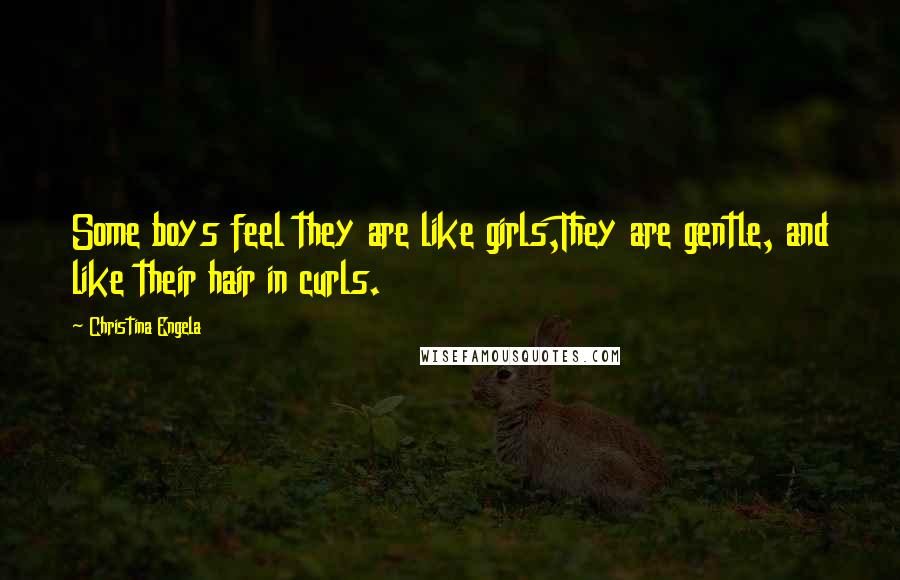 Christina Engela Quotes: Some boys feel they are like girls,They are gentle, and like their hair in curls.
