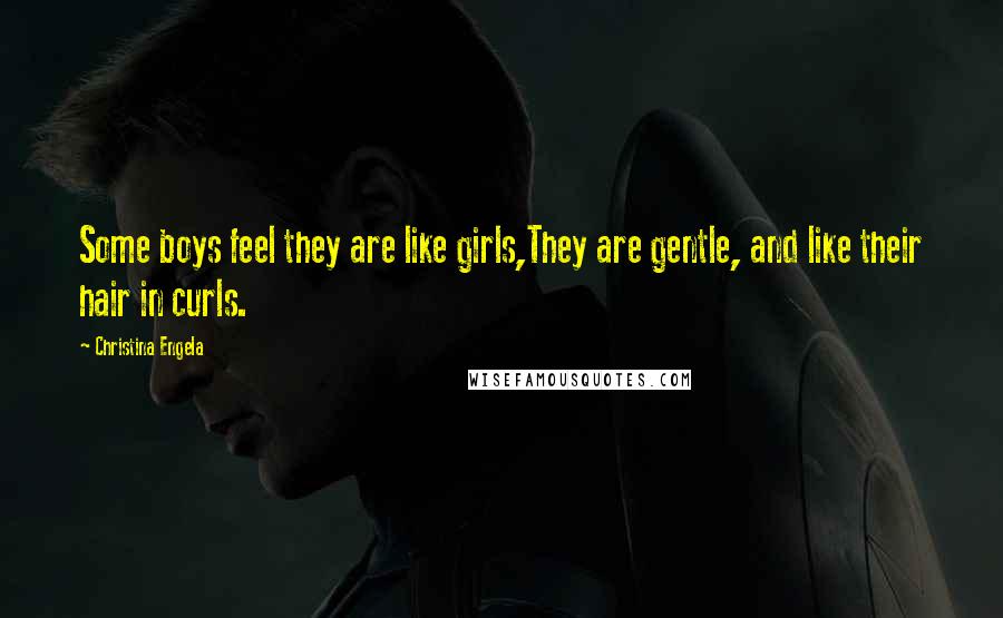 Christina Engela Quotes: Some boys feel they are like girls,They are gentle, and like their hair in curls.