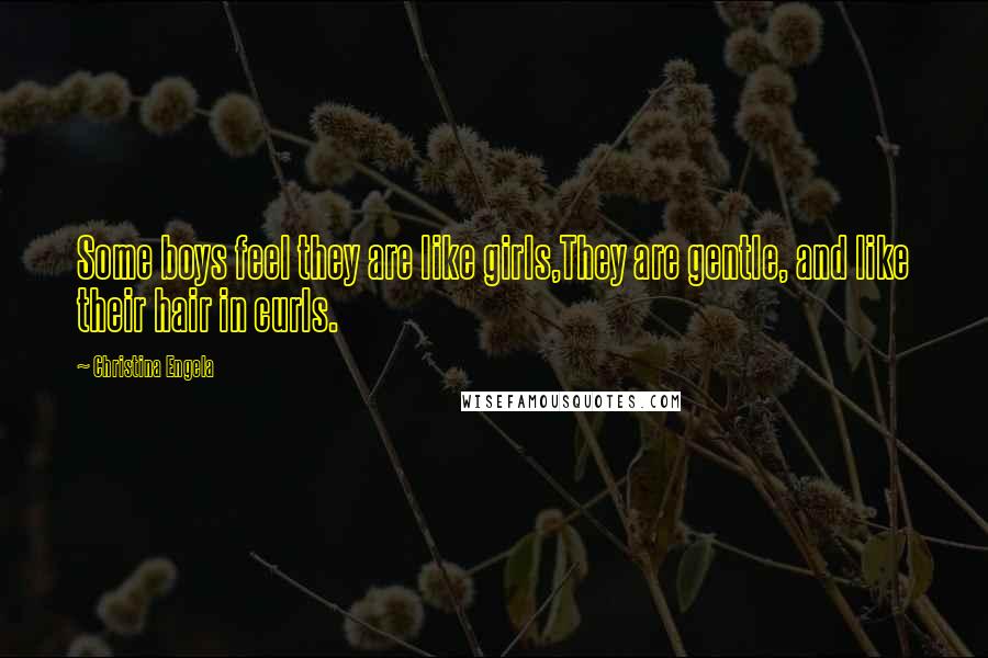 Christina Engela Quotes: Some boys feel they are like girls,They are gentle, and like their hair in curls.