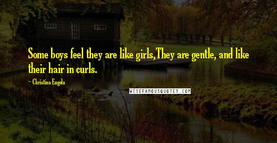 Christina Engela Quotes: Some boys feel they are like girls,They are gentle, and like their hair in curls.