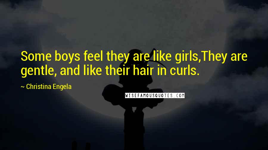 Christina Engela Quotes: Some boys feel they are like girls,They are gentle, and like their hair in curls.