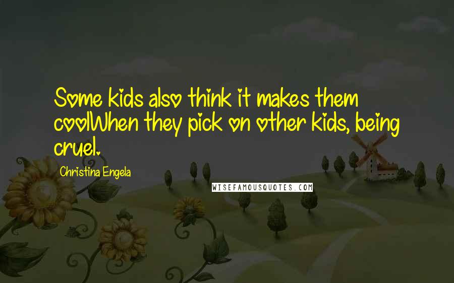 Christina Engela Quotes: Some kids also think it makes them coolWhen they pick on other kids, being cruel.