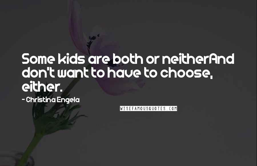 Christina Engela Quotes: Some kids are both or neitherAnd don't want to have to choose, either.