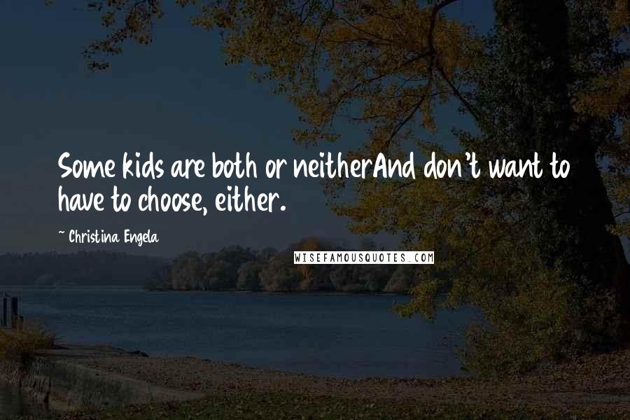 Christina Engela Quotes: Some kids are both or neitherAnd don't want to have to choose, either.