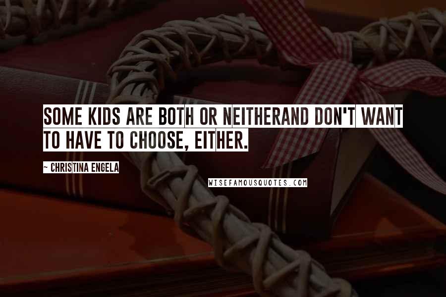 Christina Engela Quotes: Some kids are both or neitherAnd don't want to have to choose, either.