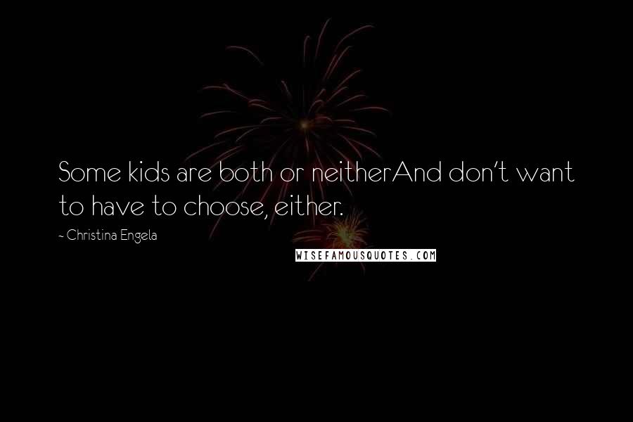 Christina Engela Quotes: Some kids are both or neitherAnd don't want to have to choose, either.