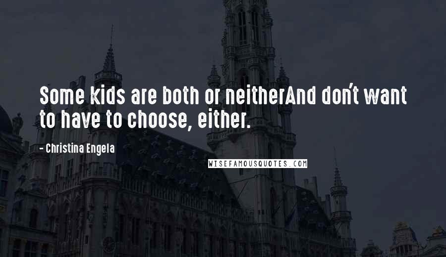 Christina Engela Quotes: Some kids are both or neitherAnd don't want to have to choose, either.