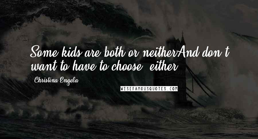 Christina Engela Quotes: Some kids are both or neitherAnd don't want to have to choose, either.