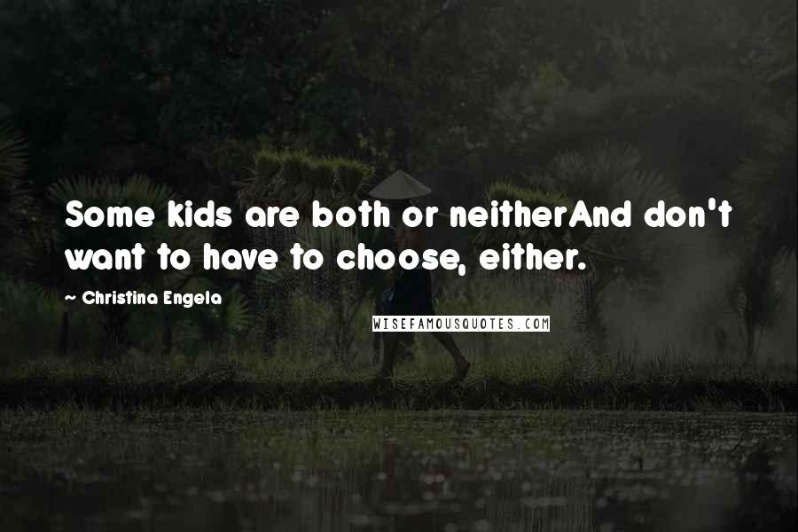 Christina Engela Quotes: Some kids are both or neitherAnd don't want to have to choose, either.