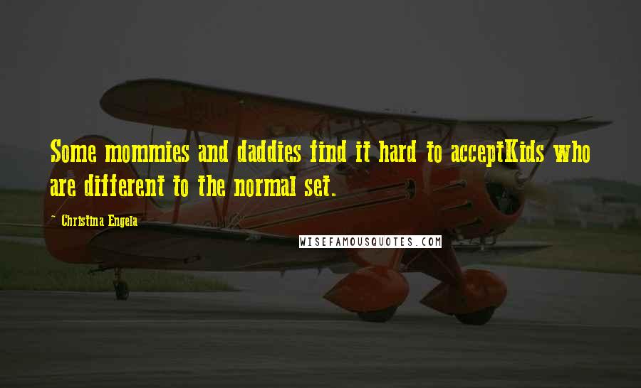 Christina Engela Quotes: Some mommies and daddies find it hard to acceptKids who are different to the normal set.