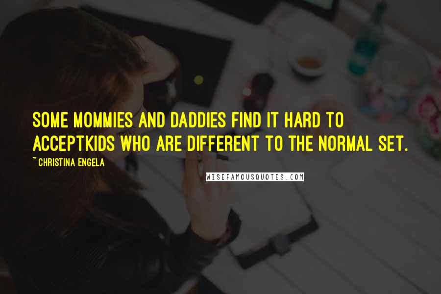 Christina Engela Quotes: Some mommies and daddies find it hard to acceptKids who are different to the normal set.