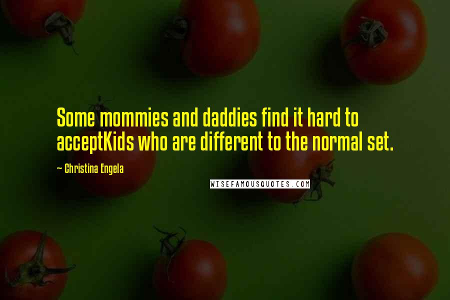 Christina Engela Quotes: Some mommies and daddies find it hard to acceptKids who are different to the normal set.