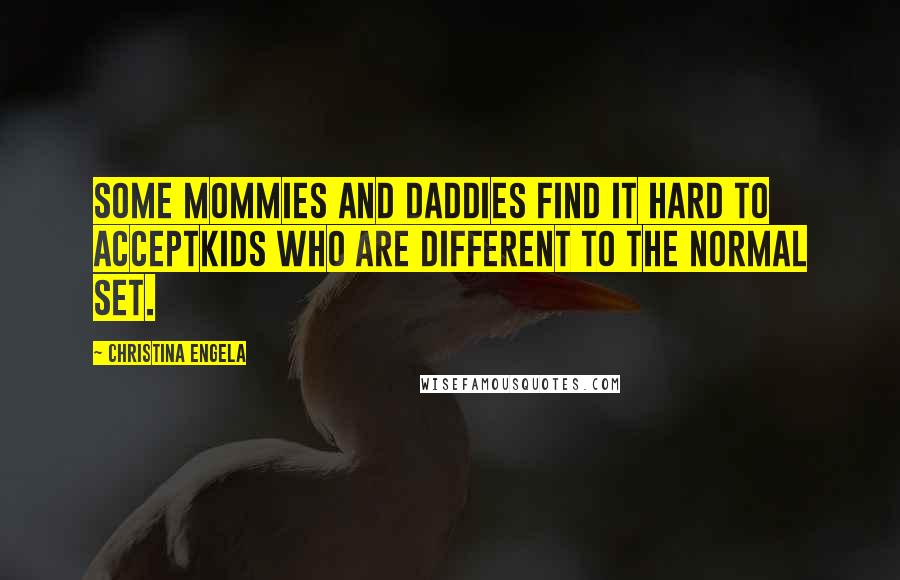 Christina Engela Quotes: Some mommies and daddies find it hard to acceptKids who are different to the normal set.