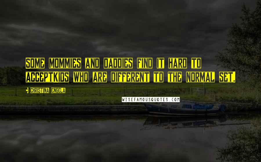 Christina Engela Quotes: Some mommies and daddies find it hard to acceptKids who are different to the normal set.