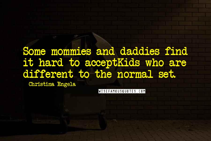 Christina Engela Quotes: Some mommies and daddies find it hard to acceptKids who are different to the normal set.