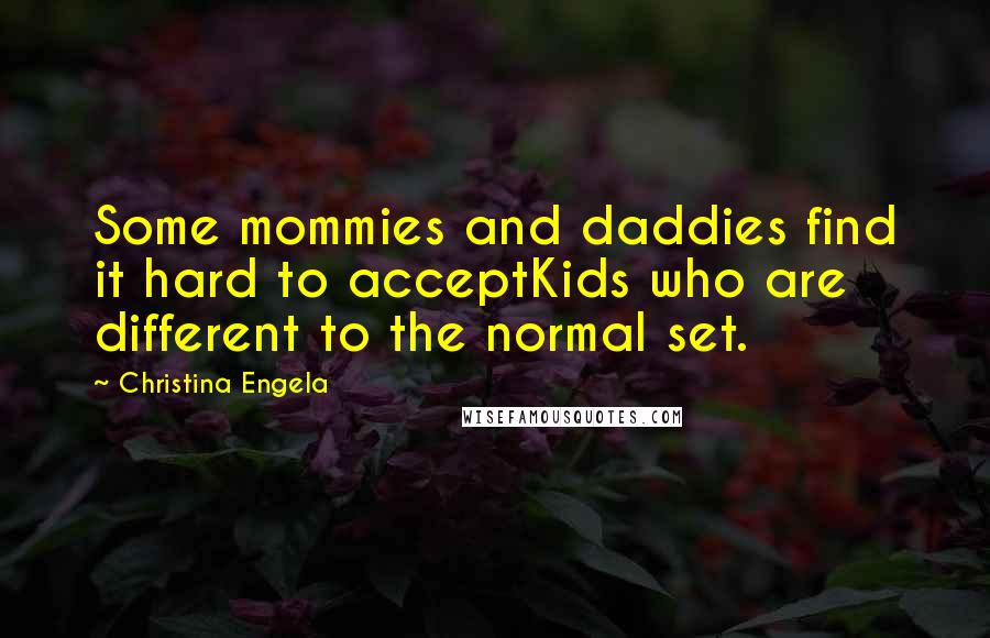 Christina Engela Quotes: Some mommies and daddies find it hard to acceptKids who are different to the normal set.