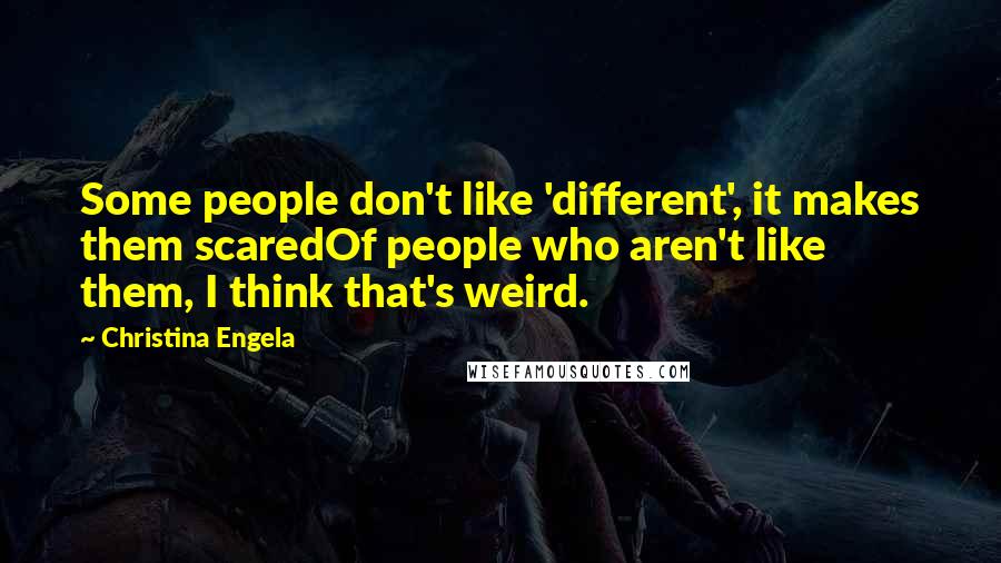 Christina Engela Quotes: Some people don't like 'different', it makes them scaredOf people who aren't like them, I think that's weird.
