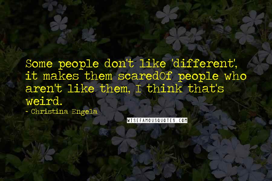 Christina Engela Quotes: Some people don't like 'different', it makes them scaredOf people who aren't like them, I think that's weird.