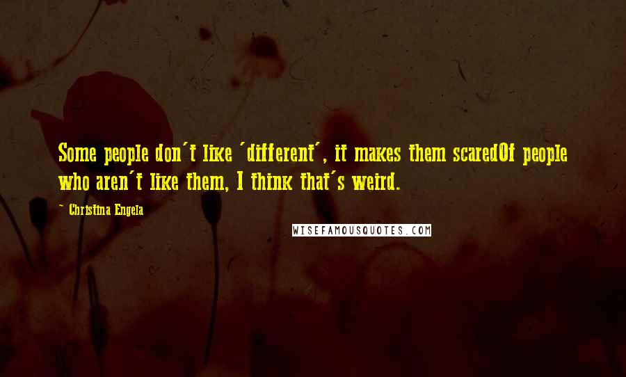 Christina Engela Quotes: Some people don't like 'different', it makes them scaredOf people who aren't like them, I think that's weird.