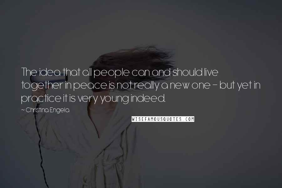 Christina Engela Quotes: The idea that all people can and should live together in peace is not really a new one - but yet in practice it is very young indeed.