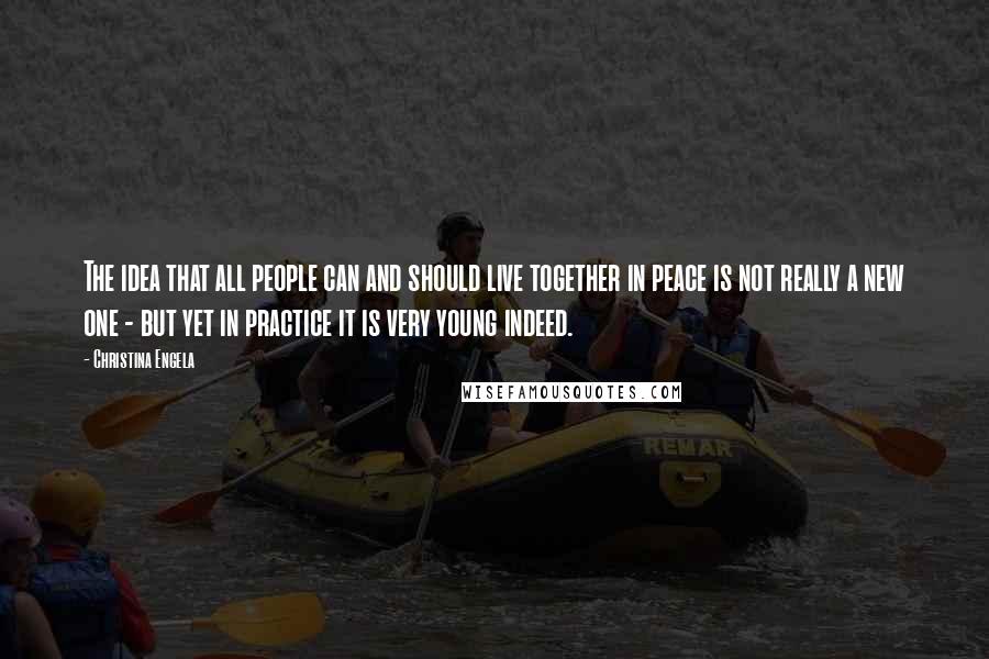 Christina Engela Quotes: The idea that all people can and should live together in peace is not really a new one - but yet in practice it is very young indeed.