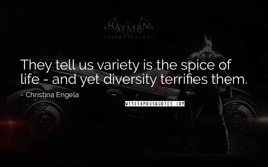 Christina Engela Quotes: They tell us variety is the spice of life - and yet diversity terrifies them.