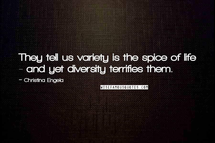 Christina Engela Quotes: They tell us variety is the spice of life - and yet diversity terrifies them.