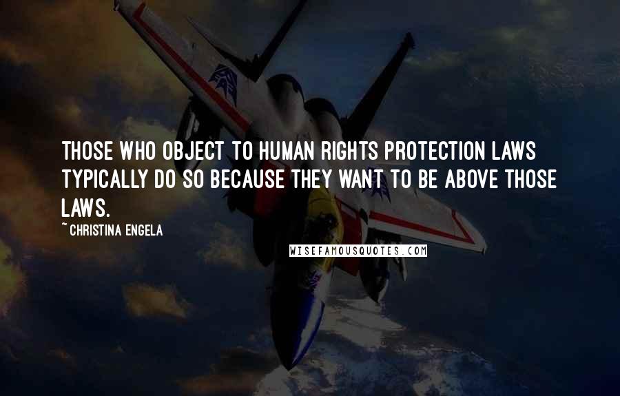 Christina Engela Quotes: Those who object to human rights protection laws typically do so because they want to be above those laws.