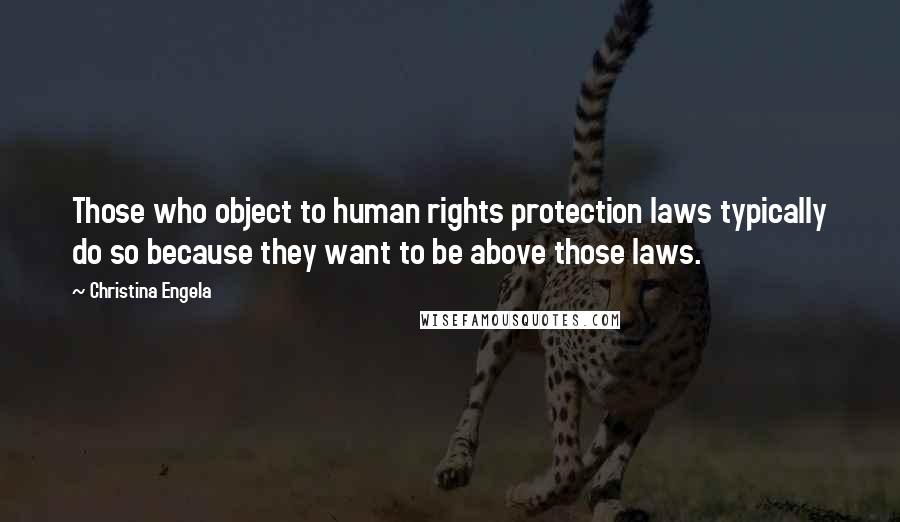 Christina Engela Quotes: Those who object to human rights protection laws typically do so because they want to be above those laws.