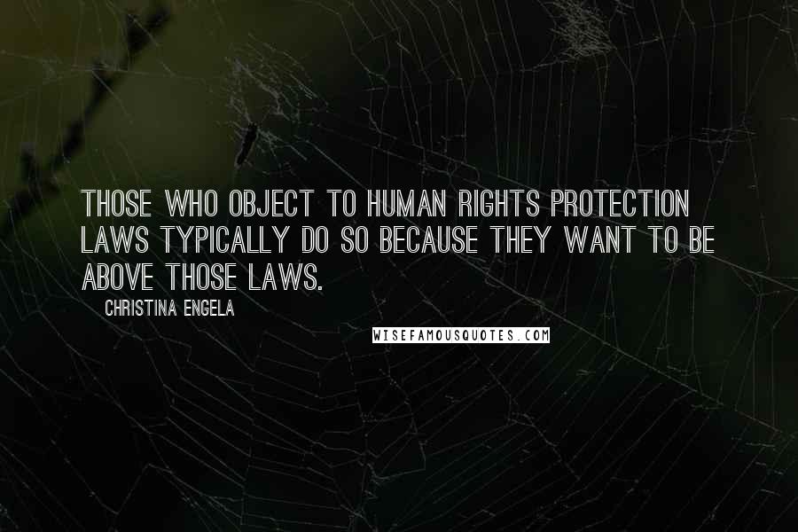 Christina Engela Quotes: Those who object to human rights protection laws typically do so because they want to be above those laws.