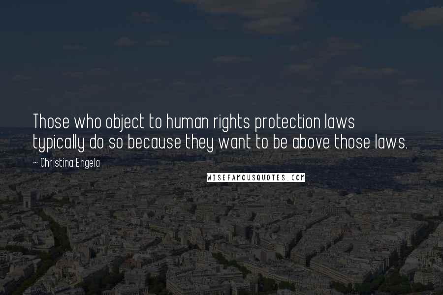 Christina Engela Quotes: Those who object to human rights protection laws typically do so because they want to be above those laws.