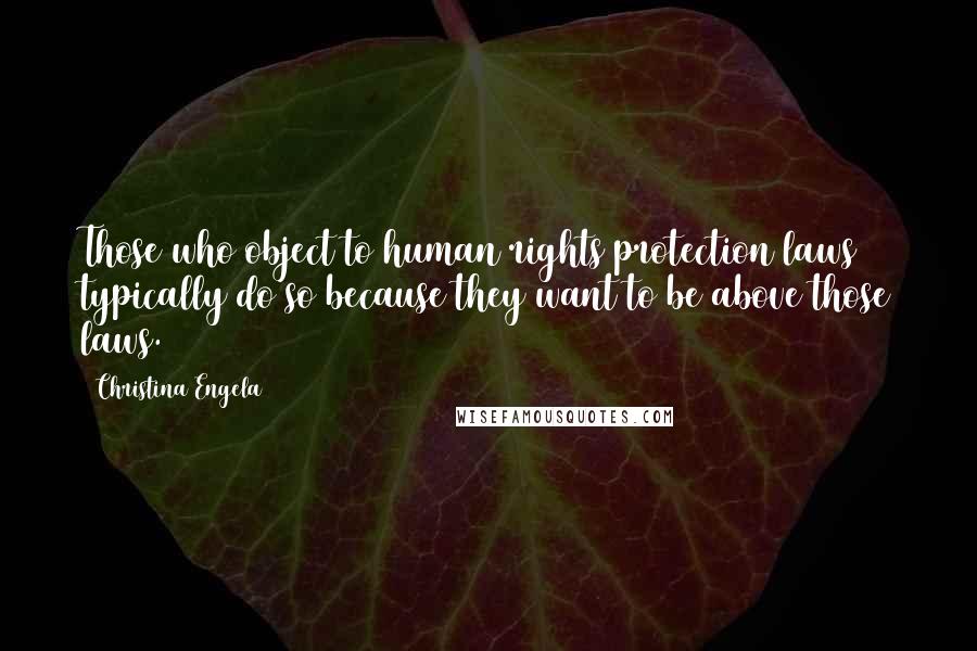 Christina Engela Quotes: Those who object to human rights protection laws typically do so because they want to be above those laws.