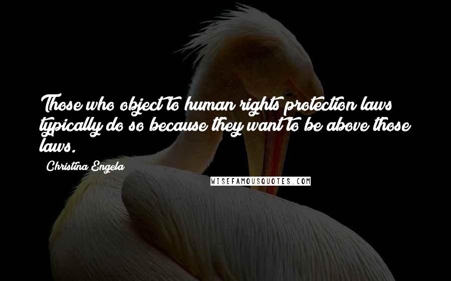 Christina Engela Quotes: Those who object to human rights protection laws typically do so because they want to be above those laws.