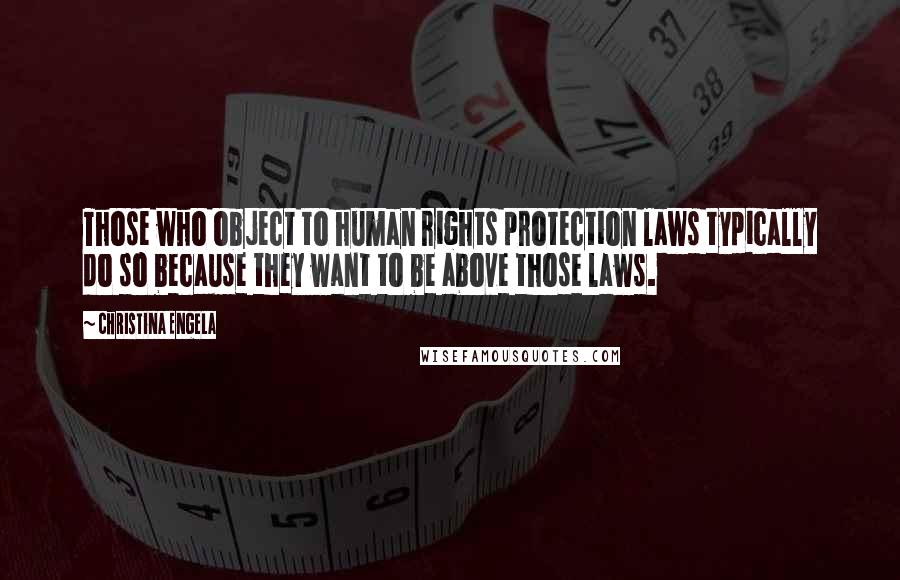 Christina Engela Quotes: Those who object to human rights protection laws typically do so because they want to be above those laws.