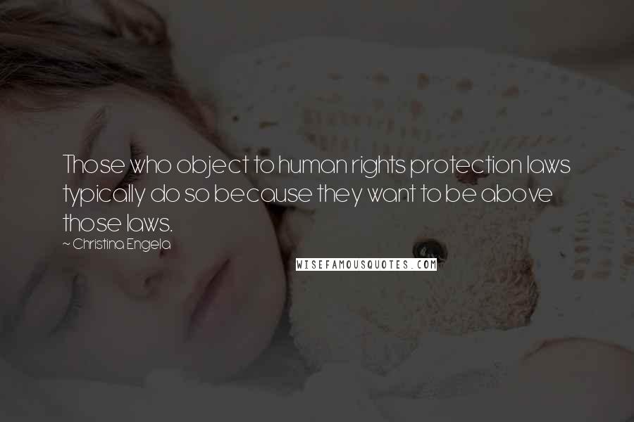 Christina Engela Quotes: Those who object to human rights protection laws typically do so because they want to be above those laws.