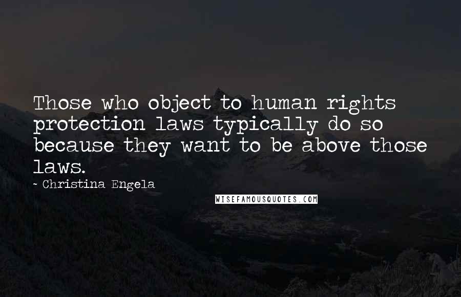 Christina Engela Quotes: Those who object to human rights protection laws typically do so because they want to be above those laws.