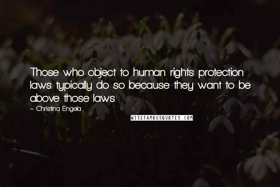 Christina Engela Quotes: Those who object to human rights protection laws typically do so because they want to be above those laws.