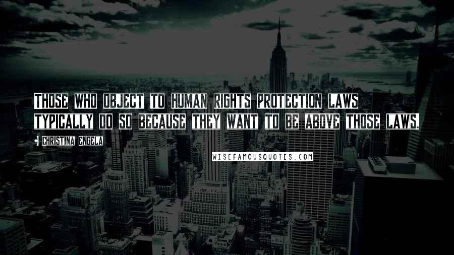 Christina Engela Quotes: Those who object to human rights protection laws typically do so because they want to be above those laws.